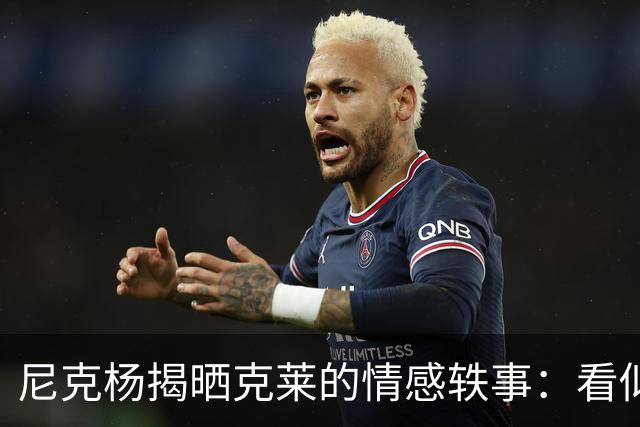 尼克杨揭晒克莱的情感轶事：看似老实却魅力无限