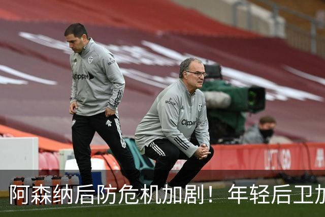 阿森纳后防危机加剧！年轻后卫加练时伤退